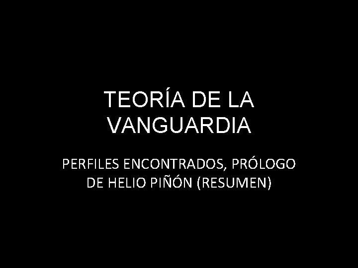 TEORÍA DE LA VANGUARDIA PERFILES ENCONTRADOS, PRÓLOGO DE HELIO PIÑÓN (RESUMEN) 