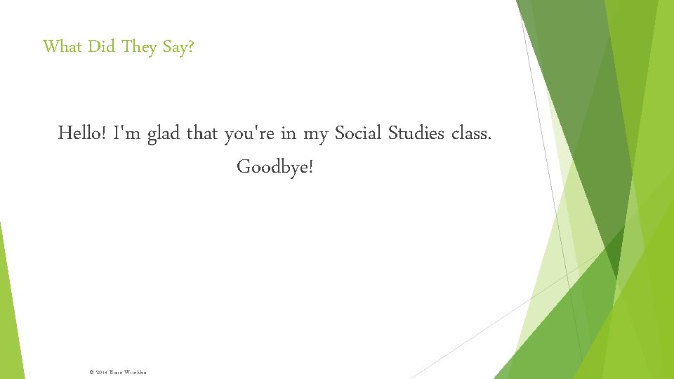 What Did They Say? Hello! I'm glad that you're in my Social Studies class.