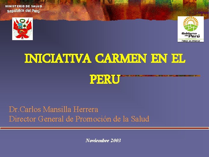 MINISTERIO DE SALUD INICIATIVA CARMEN EN EL PERU Dr. Carlos Mansilla Herrera Director General