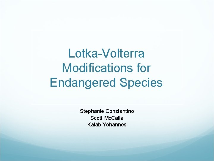 Lotka-Volterra Modifications for Endangered Species Stephanie Constantino Scott Mc. Calla Kalab Yohannes 