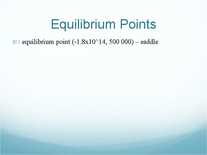Equilibrium Points equilibrium point (-1. 8 x 10^14, 500 000) – saddle 