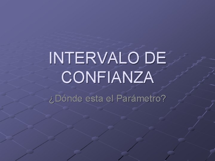 INTERVALO DE CONFIANZA ¿Dónde esta el Parámetro? 