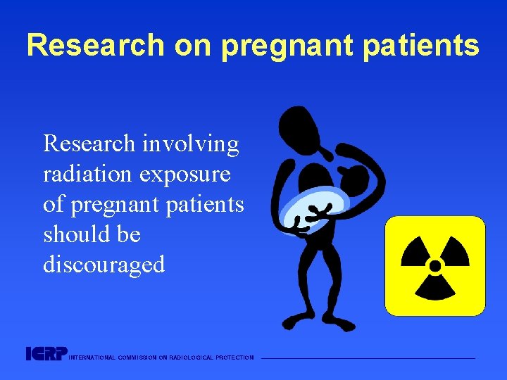 Research on pregnant patients Research involving radiation exposure of pregnant patients should be discouraged