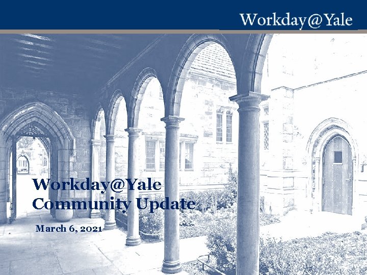Workday@Yale Community Update March 6, 2021 Workday@Yale Community Update March 6, 2021