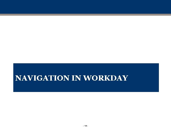 NAVIGATION IN WORKDAY - 14 - NAVIGATION IN WORKDAY - 14 -