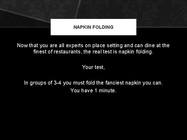 NAPKIN FOLDING Now that you are all experts on place setting and can dine