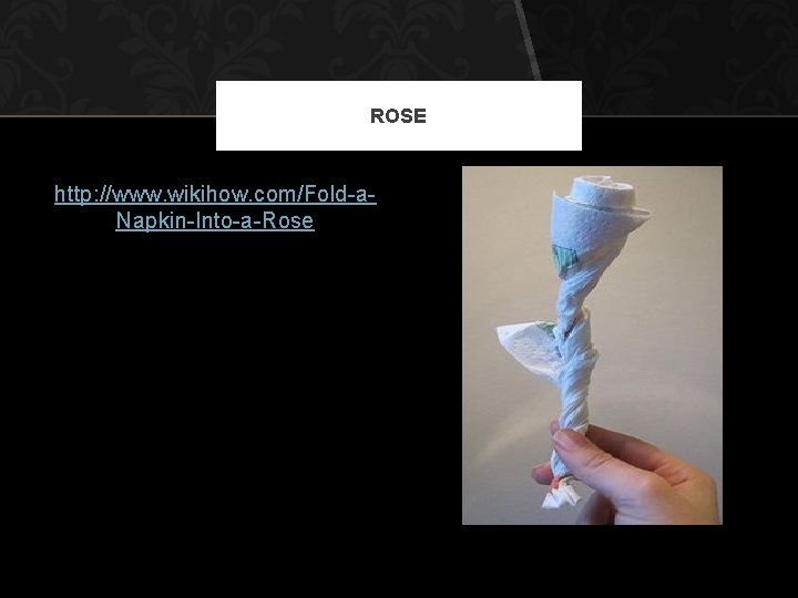 ROSE http: //www. wikihow. com/Fold-a. Napkin-Into-a-Rose 