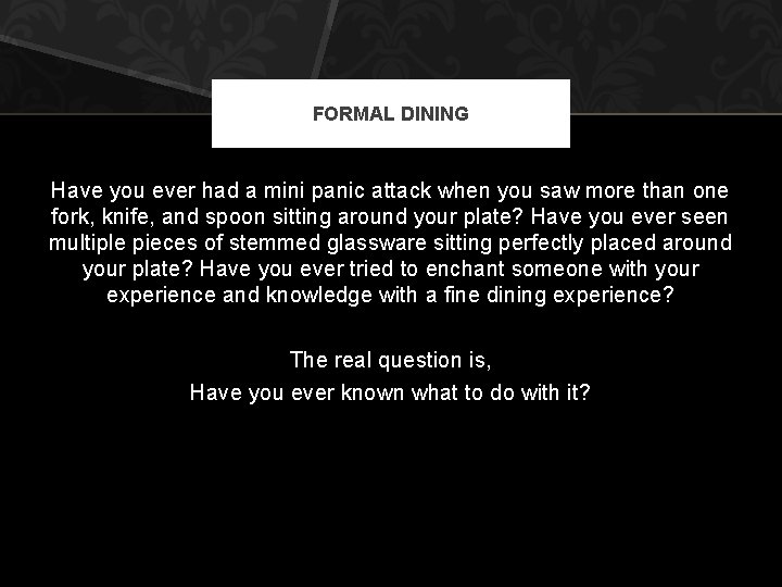 FORMAL DINING Have you ever had a mini panic attack when you saw more