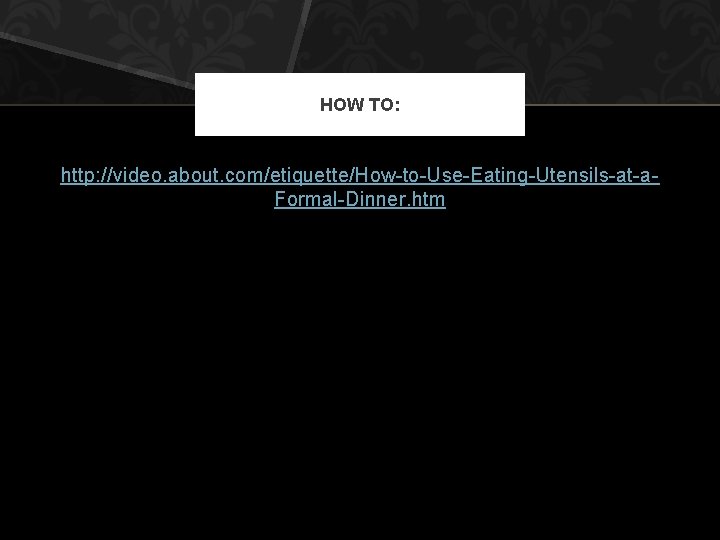 HOW TO: http: //video. about. com/etiquette/How-to-Use-Eating-Utensils-at-a. Formal-Dinner. htm 