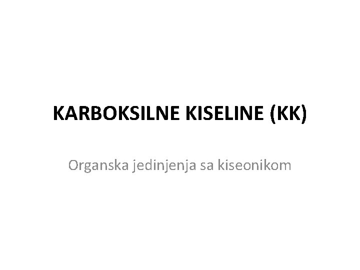 KARBOKSILNE KISELINE (KK) Organska jedinjenja sa kiseonikom 