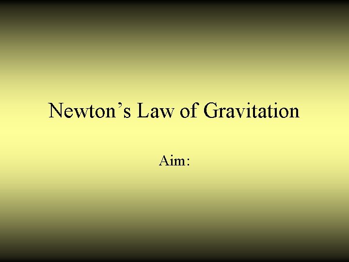 Newton’s Law of Gravitation Aim: 