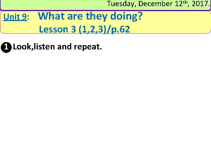 Tuesday, December 12 th, 2017. Unit 9: What are they doing? Lesson 3 (1,