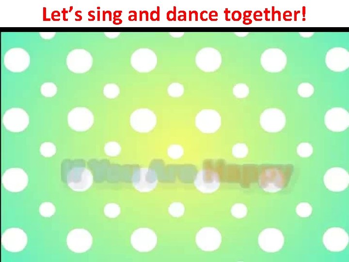 Let’s sing and dance together! 