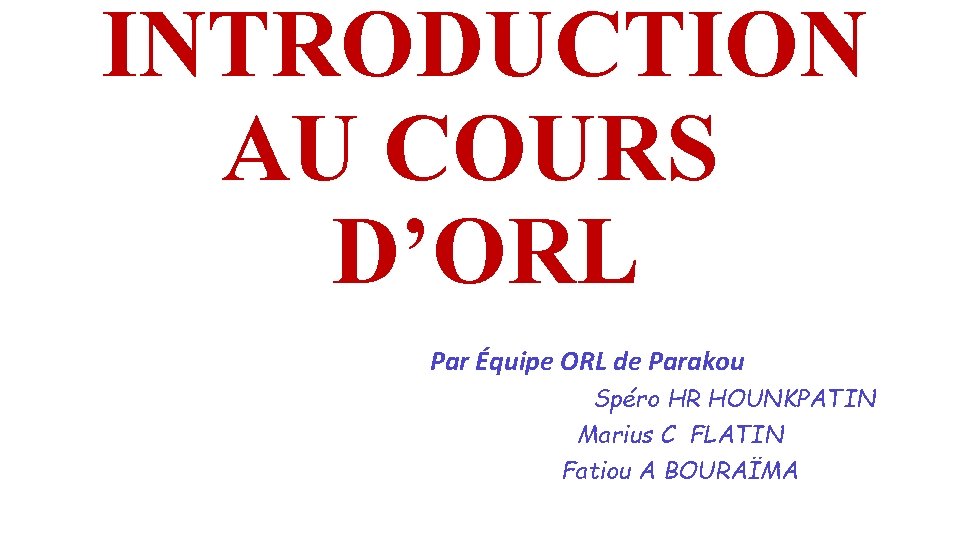 INTRODUCTION AU COURS D’ORL Par Équipe ORL de Parakou Spéro HR HOUNKPATIN Marius C