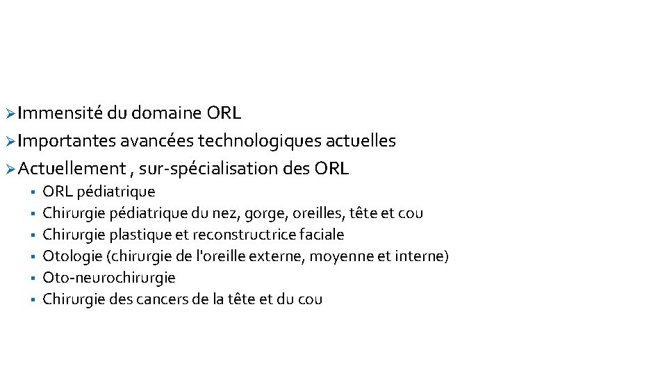 Ø Immensité du domaine ORL Ø Importantes avancées technologiques actuelles Ø Actuellement , sur-spécialisation