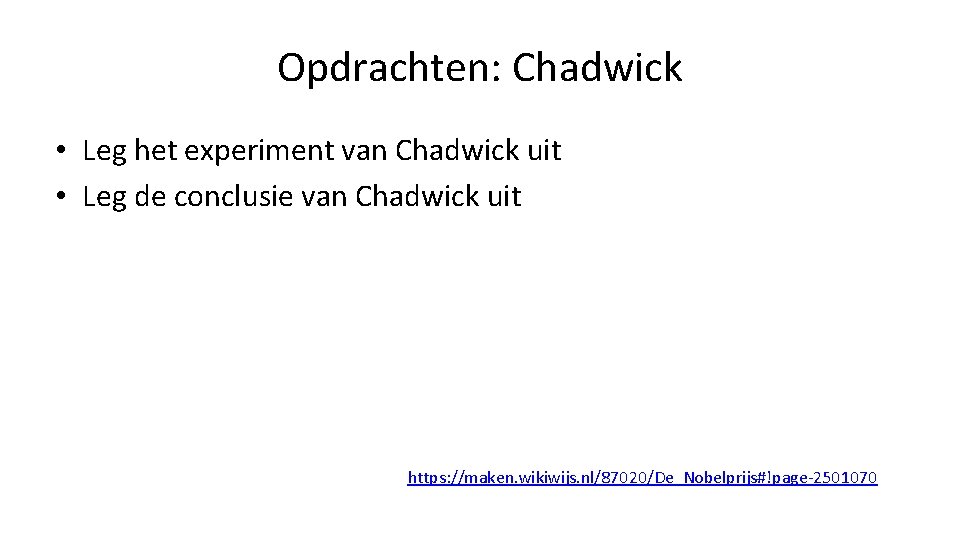 Opdrachten: Chadwick • Leg het experiment van Chadwick uit • Leg de conclusie van