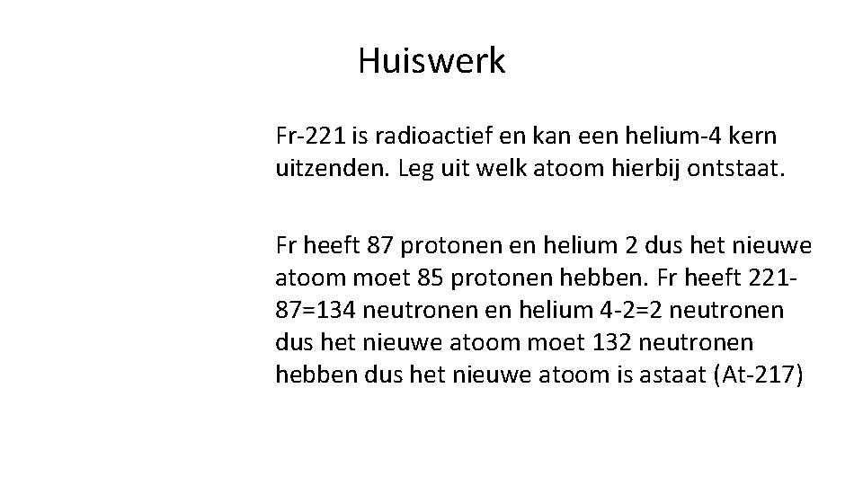Huiswerk Fr-221 is radioactief en kan een helium-4 kern uitzenden. Leg uit welk atoom