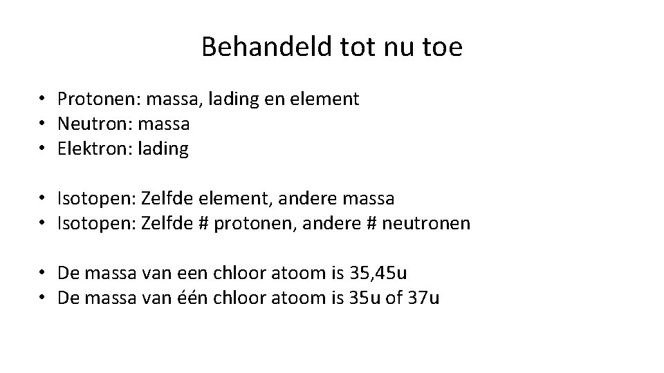 Behandeld tot nu toe • Protonen: massa, lading en element • Neutron: massa •