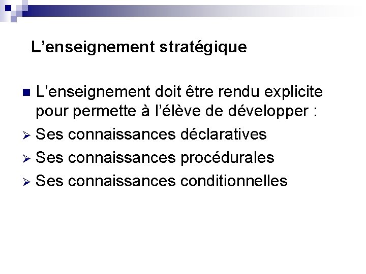 L’enseignement stratégique L’enseignement doit être rendu explicite pour permette à l’élève de développer :