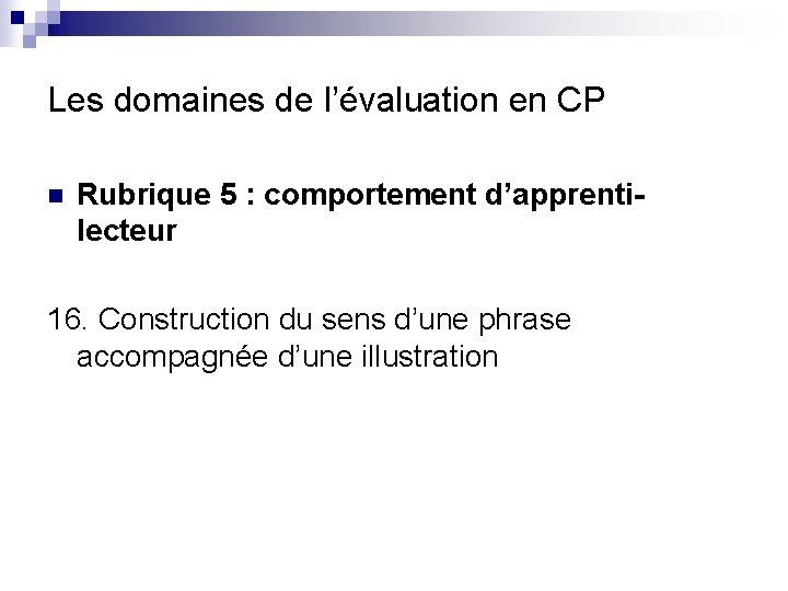 Les domaines de l’évaluation en CP n Rubrique 5 : comportement d’apprentilecteur 16. Construction