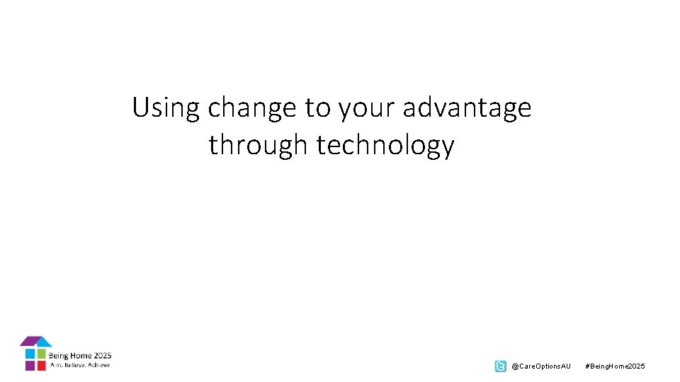 Using change to your advantage through technology @Care. Options. AU #Being. Home 2025 