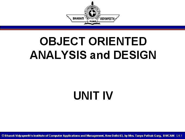 OBJECT ORIENTED ANALYSIS and DESIGN UNIT IV © Bharati Vidyapeeth’s Institute of Computer Applications
