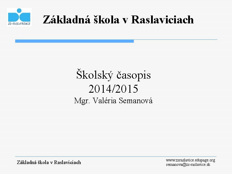 Základná škola v Raslaviciach Školský časopis 2014/2015 Mgr. Valéria Semanová Základná škola v Raslaviciach