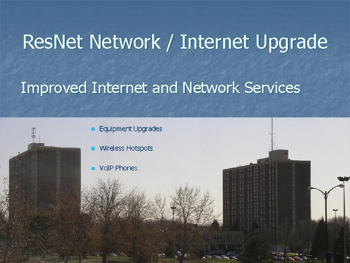 Res. Network / Internet Upgrade Improved Internet and Network Services n Equipment Upgrades n