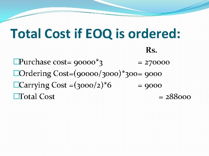 Total Cost if EOQ is ordered: Rs. �Purchase cost= 90000*3 = 270000 �Ordering Cost=(90000/3000)*300=