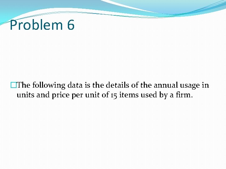 Problem 6 �The following data is the details of the annual usage in units
