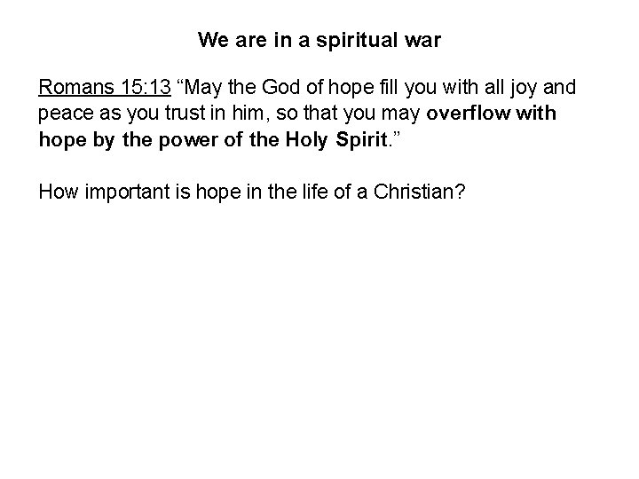 We are in a spiritual war Romans 15: 13 “May the God of hope