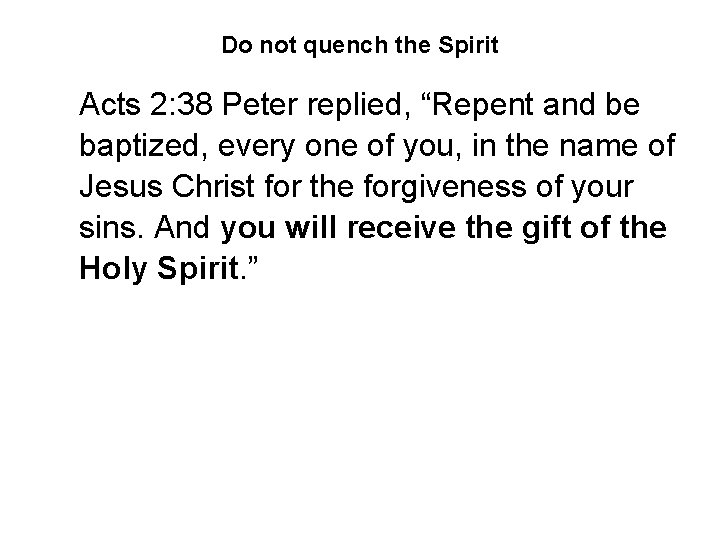 Do not quench the Spirit Acts 2: 38 Peter replied, “Repent and be baptized,