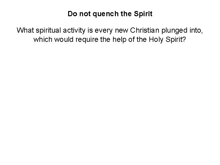 Do not quench the Spirit What spiritual activity is every new Christian plunged into,