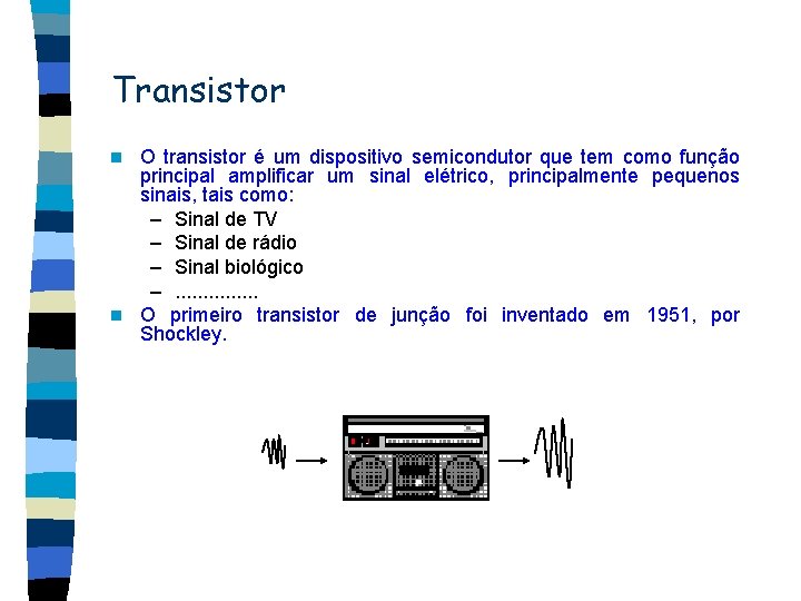 Transistor O transistor é um dispositivo semicondutor que tem como função principal amplificar um