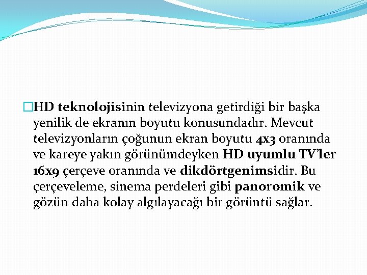 �HD teknolojisinin televizyona getirdiği bir başka yenilik de ekranın boyutu konusundadır. Mevcut televizyonların çoğunun