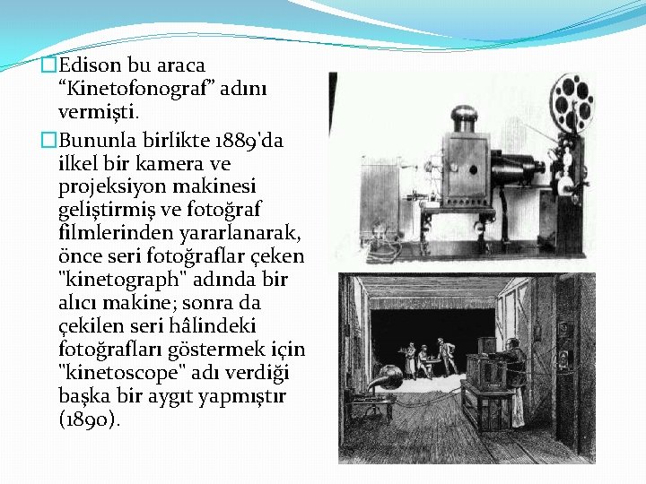 �Edison bu araca “Kinetofonograf” adını vermişti. �Bununla birlikte 1889'da ilkel bir kamera ve projeksiyon