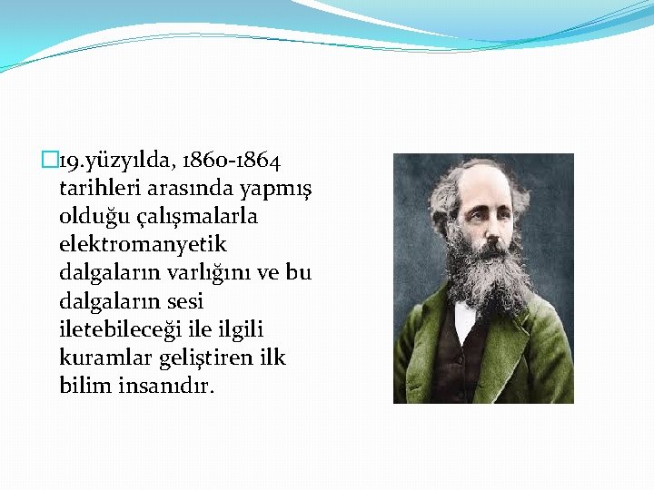 � 19. yüzyılda, 1860 -1864 tarihleri arasında yapmış olduğu çalışmalarla elektromanyetik dalgaların varlığını ve