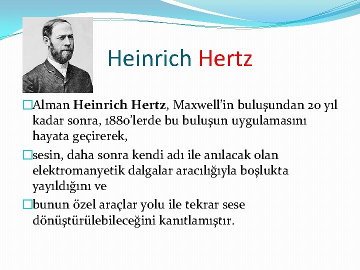 Heinrich Hertz �Alman Heinrich Hertz, Maxwell’in buluşundan 20 yıl kadar sonra, 1880’lerde bu buluşun