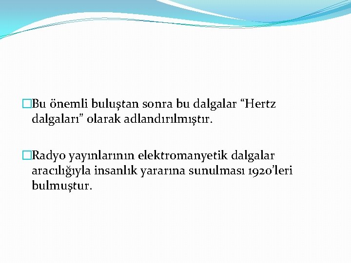 �Bu önemli buluştan sonra bu dalgalar “Hertz dalgaları” olarak adlandırılmıştır. �Radyo yayınlarının elektromanyetik dalgalar