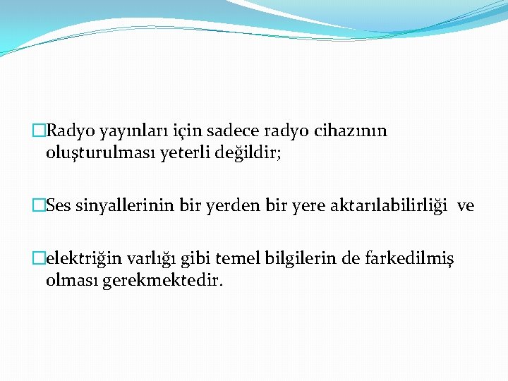 �Radyo yayınları için sadece radyo cihazının oluşturulması yeterli değildir; �Ses sinyallerinin bir yerden bir