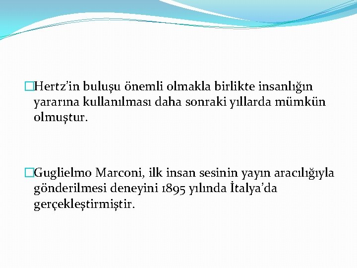 �Hertz’in buluşu önemli olmakla birlikte insanlığın yararına kullanılması daha sonraki yıllarda mümkün olmuştur. �Guglielmo