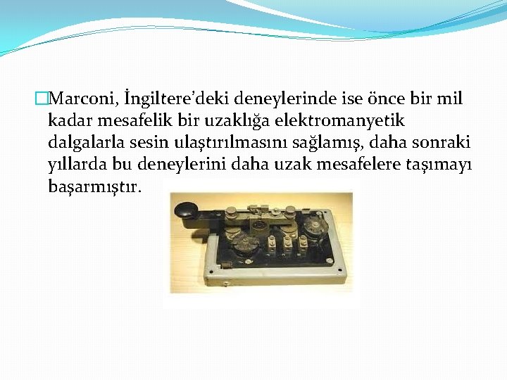 �Marconi, İngiltere’deki deneylerinde ise önce bir mil kadar mesafelik bir uzaklığa elektromanyetik dalgalarla sesin