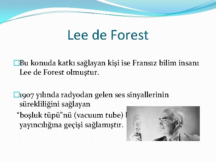 Lee de Forest �Bu konuda katkı sağlayan kişi ise Fransız bilim insanı Lee de