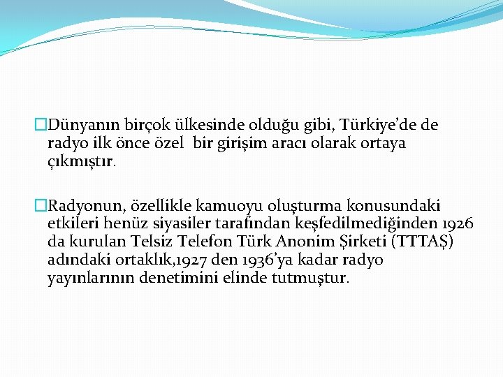 �Dünyanın birçok ülkesinde olduğu gibi, Türkiye’de de radyo ilk önce özel bir girişim aracı