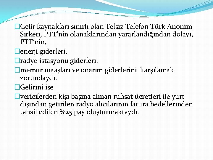 �Gelir kaynakları sınırlı olan Telsiz Telefon Türk Anonim Şirketi, PTT’nin olanaklarından yararlandığından dolayı, PTT’nin,