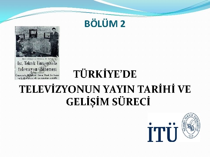 BÖLÜM 2 TÜRKİYE’DE TELEVİZYONUN YAYIN TARİHİ VE GELİŞİM SÜRECİ 