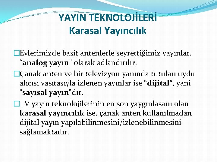 YAYIN TEKNOLOJİLERİ Karasal Yayıncılık �Evlerimizde basit antenlerle seyrettiğimiz yayınlar, “analog yayın” olarak adlandırılır. �Çanak