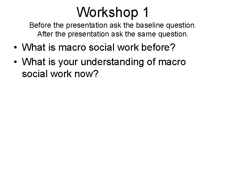 Workshop 1 Before the presentation ask the baseline question. After the presentation ask the