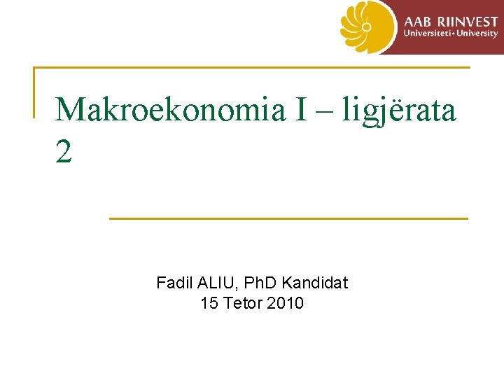 Makroekonomia I – ligjërata 2 Fadil ALIU, Ph. D Kandidat 15 Tetor 2010 