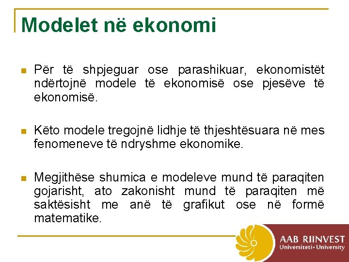 Modelet në ekonomi n Për të shpjeguar ose parashikuar, ekonomistët ndërtojnë modele të ekonomisë